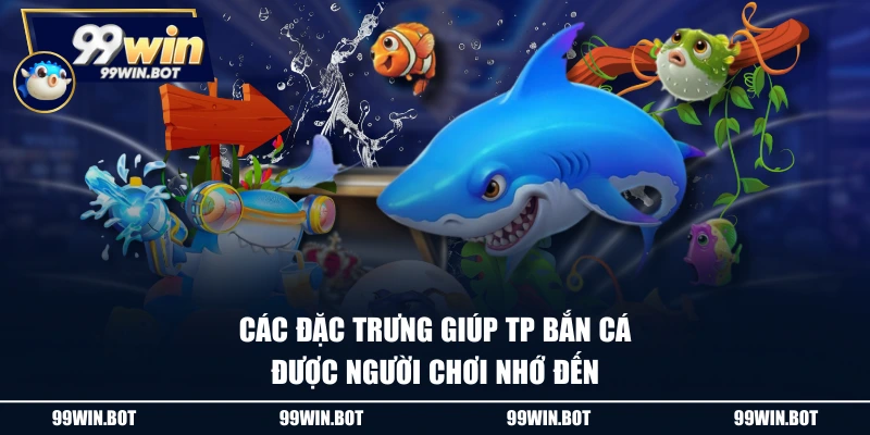 TP Bắn Cá - Sảnh Cược Hấp Dẫn, Đổi Thưởng Siêu Nhanh 2 Các đặc trưng giúp TP Bắn cá được người chơi nhớ đến