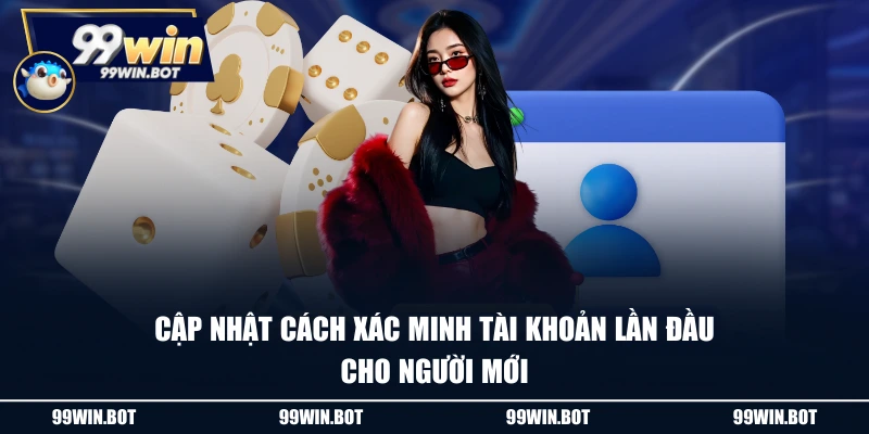 Đăng Ký 99WIN - Thao Tác 4 Bước Đơn Giản, Có Ngay Tài Khoản 3 Cập nhật cách xác minh tài khoản lần đầu cho người mới