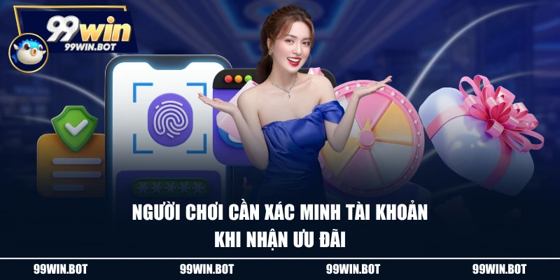 Khuyến Mãi 99WIN 3 Người chơi cần xác minh tài khoản khi nhận ưu đãi