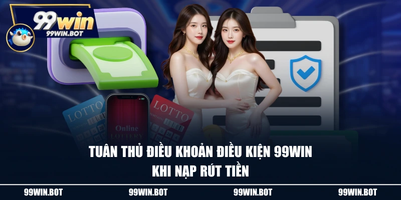 Điều Khoản Điều Kiện 2 Tuân thủ điều khoản điều kiện 99WIN khi nạp rút tiền