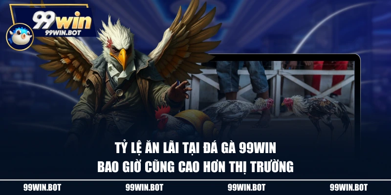 Tỷ lệ ăn lãi tại đá gà 99WIN bao giờ cũng cao hơn thị trường